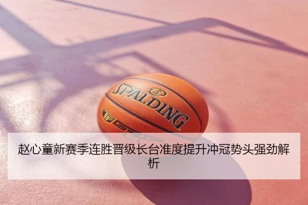 赵心童新赛季连胜晋级长台准度提升冲冠势头强劲解析
